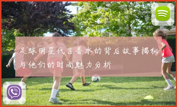 足球明星代言香水的背后故事揭秘与他们的时尚魅力分析