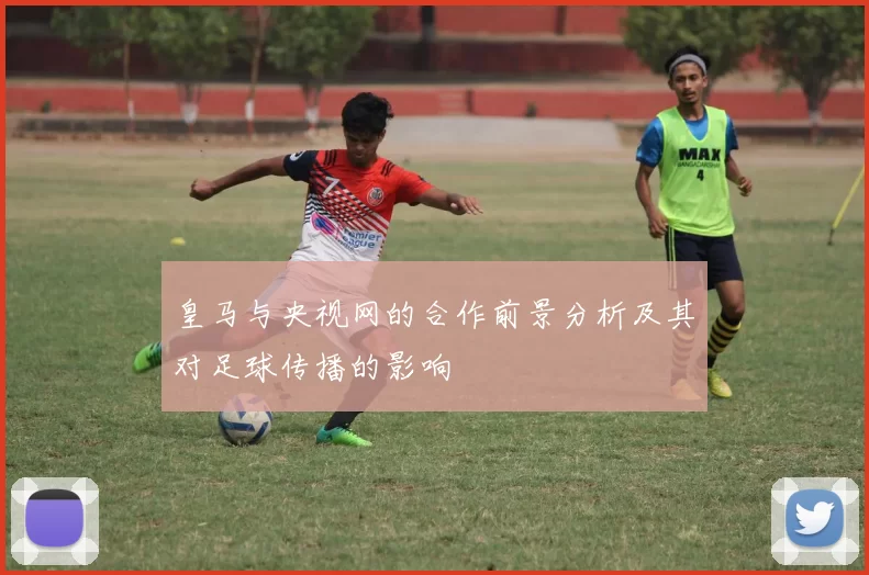 皇马与央视网的合作前景分析及其对足球传播的影响