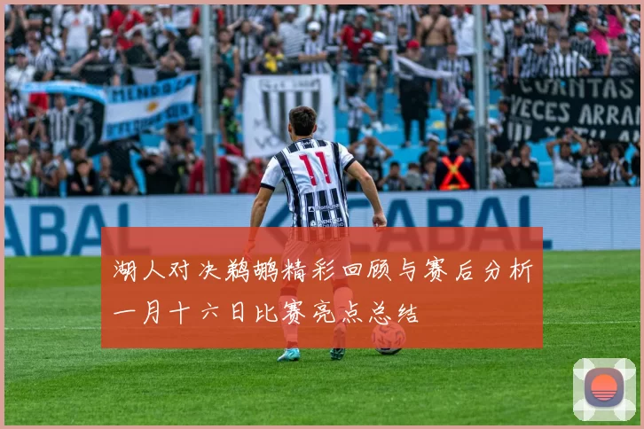 湖人对决鹈鹕精彩回顾与赛后分析一月十六日比赛亮点总结