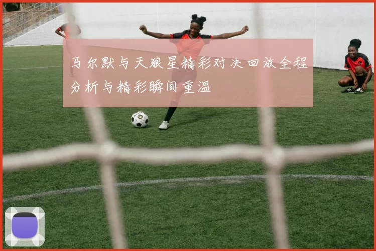 马尔默与天狼星精彩对决回放全程分析与精彩瞬间重温