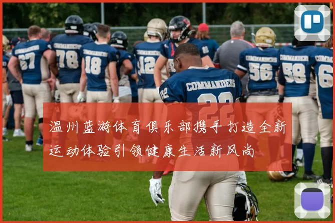 温州蓝游体育俱乐部携手打造全新运动体验引领健康生活新风尚
